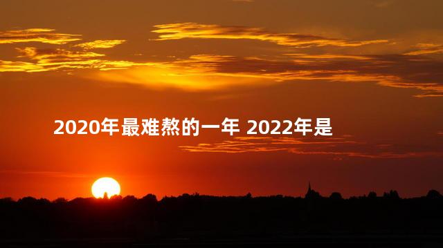 2020年最难熬的一年 2022年是最难熬的一年吗